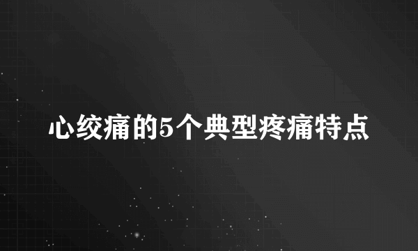 心绞痛的5个典型疼痛特点