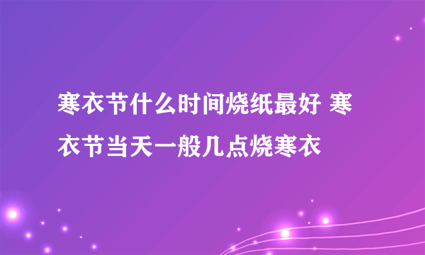 寒衣节什么时间烧纸最好 寒衣节当天一般几点烧寒衣