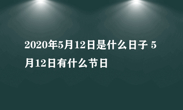 2020年5月12日是什么日子 5月12日有什么节日