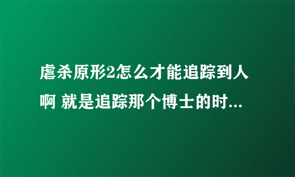 虐杀原形2怎么才能追踪到人啊 就是追踪那个博士的时候 让我去高处追踪