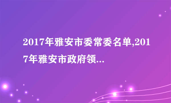 2017年雅安市委常委名单,2017年雅安市政府领导班子名单