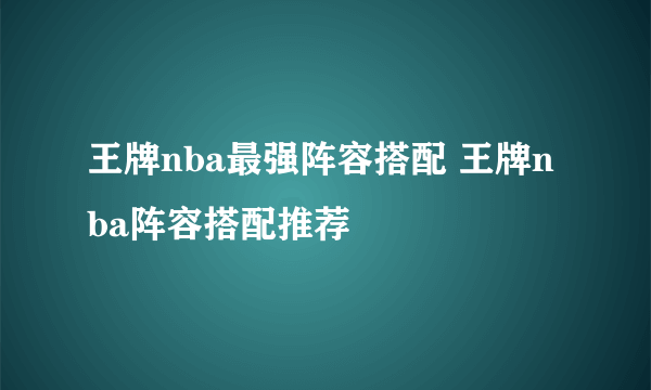 王牌nba最强阵容搭配 王牌nba阵容搭配推荐