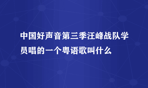 中国好声音第三季汪峰战队学员唱的一个粤语歌叫什么