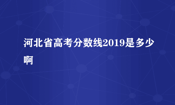 河北省高考分数线2019是多少啊