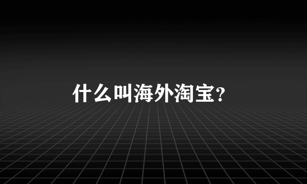 什么叫海外淘宝？