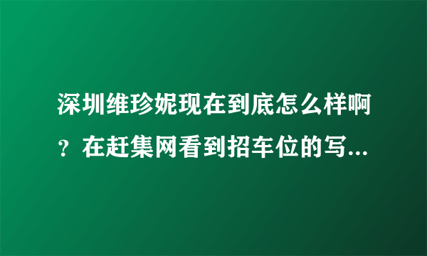 深圳维珍妮现在到底怎么样啊？在赶集网看到招车位的写的还可以啊，为什么网上那么多人都说这是个黑厂啊？