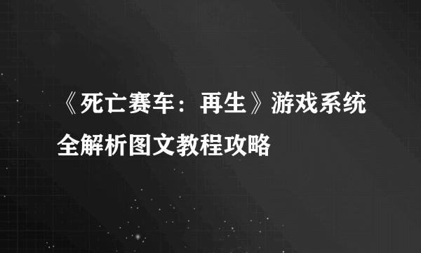 《死亡赛车：再生》游戏系统全解析图文教程攻略