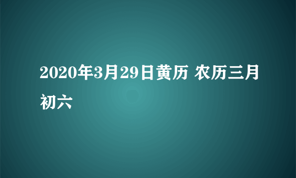 2020年3月29日黄历 农历三月初六