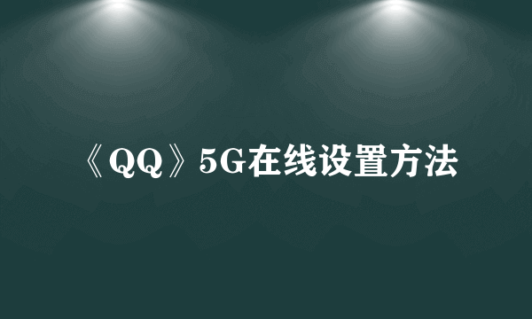 《QQ》5G在线设置方法