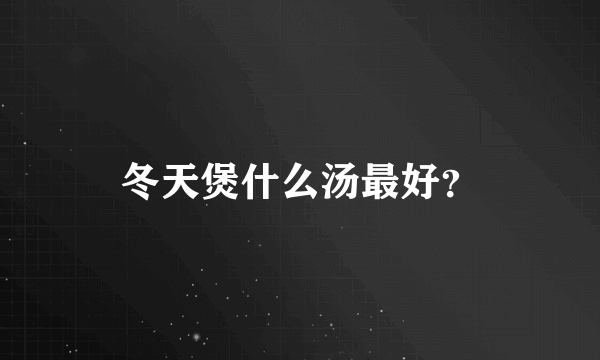 冬天煲什么汤最好？