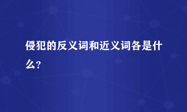 侵犯的反义词和近义词各是什么？