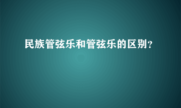 民族管弦乐和管弦乐的区别？