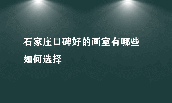 石家庄口碑好的画室有哪些 如何选择