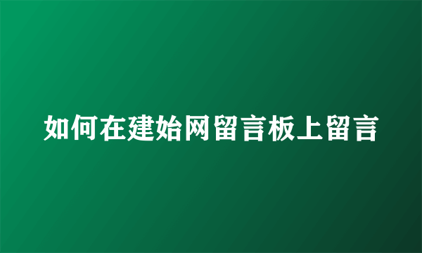 如何在建始网留言板上留言