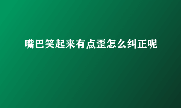 嘴巴笑起来有点歪怎么纠正呢