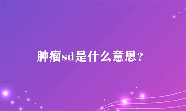 肿瘤sd是什么意思？