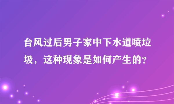 台风过后男子家中下水道喷垃圾，这种现象是如何产生的？