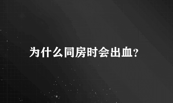 为什么同房时会出血？