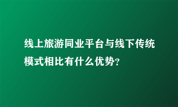 线上旅游同业平台与线下传统模式相比有什么优势？