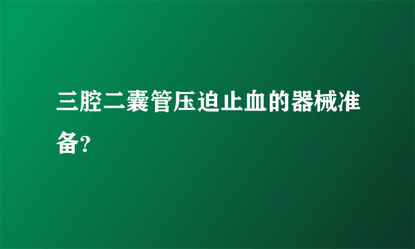 三腔二囊管压迫止血的器械准备？