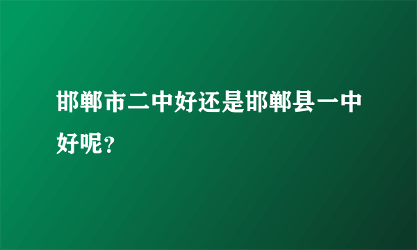 邯郸市二中好还是邯郸县一中好呢？