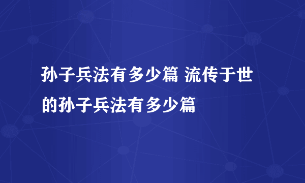 孙子兵法有多少篇 流传于世的孙子兵法有多少篇