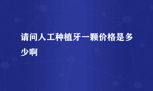 请问人工种植牙一颗价格是多少啊