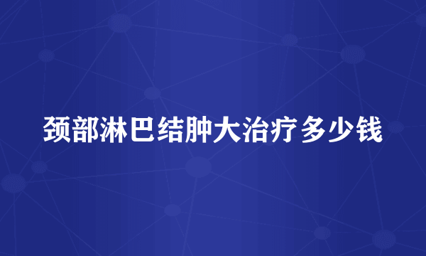 颈部淋巴结肿大治疗多少钱