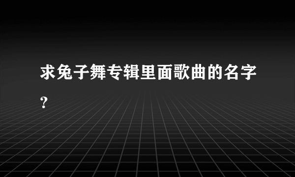 求兔子舞专辑里面歌曲的名字？