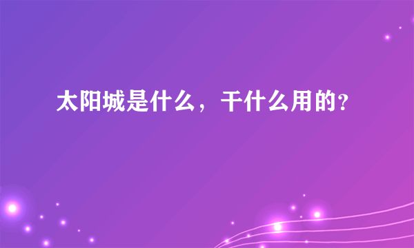 太阳城是什么，干什么用的？