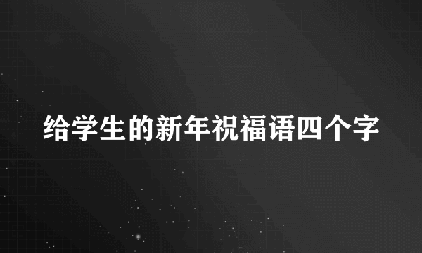 给学生的新年祝福语四个字