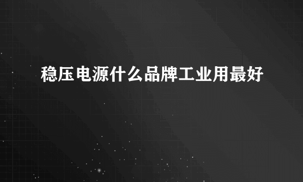 稳压电源什么品牌工业用最好