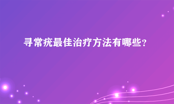 寻常疣最佳治疗方法有哪些？