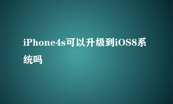 iPhone4s可以升级到iOS8系统吗