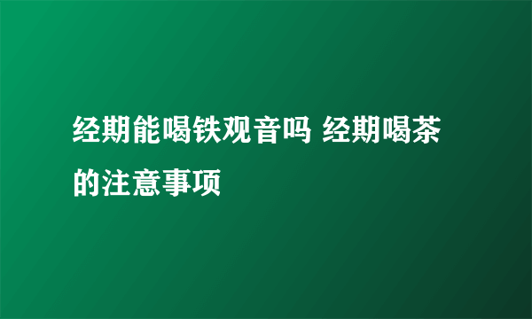 经期能喝铁观音吗 经期喝茶的注意事项