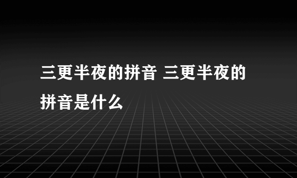 三更半夜的拼音 三更半夜的拼音是什么