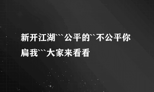 新开江湖```公平的``不公平你扁我```大家来看看