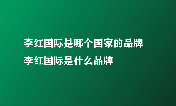 李红国际是哪个国家的品牌 李红国际是什么品牌