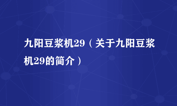 九阳豆浆机29（关于九阳豆浆机29的简介）