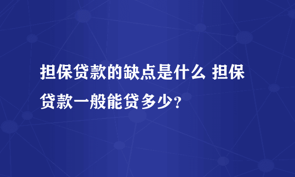 担保贷款的缺点是什么 担保贷款一般能贷多少？