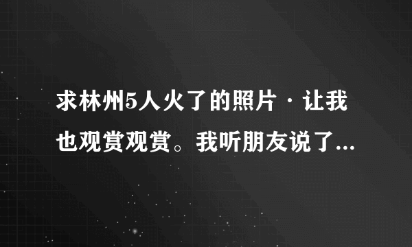 求林州5人火了的照片·让我也观赏观赏。我听朋友说了·求好心人给链接