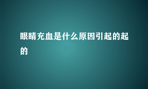 眼睛充血是什么原因引起的起的