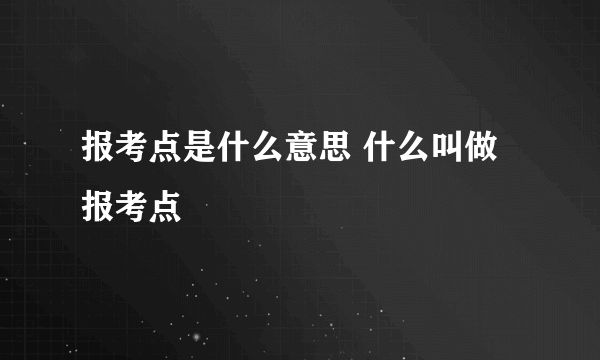 报考点是什么意思 什么叫做报考点