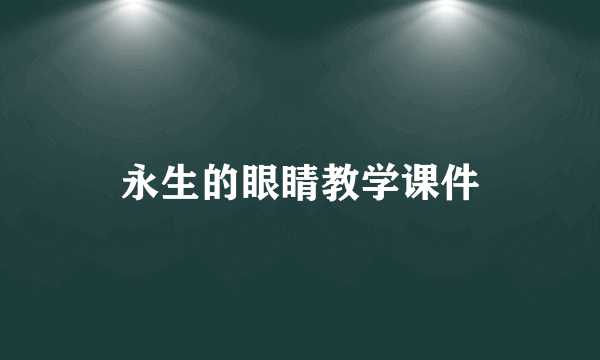 永生的眼睛教学课件