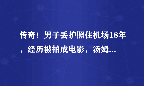 传奇！男子丢护照住机场18年，经历被拍成电影，汤姆·汉克斯是主演