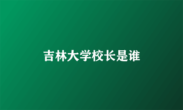 吉林大学校长是谁