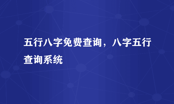 五行八字免费查询，八字五行查询系统