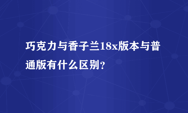 巧克力与香子兰18x版本与普通版有什么区别？