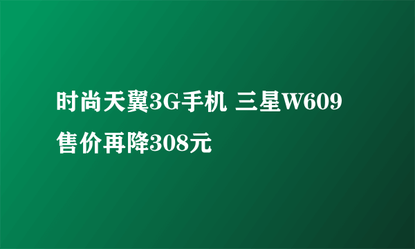 时尚天翼3G手机 三星W609售价再降308元