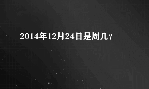 2014年12月24日是周几？